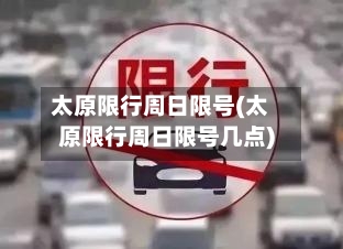 太原限行周日限号(太原限行周日限号几点)