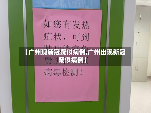【广州现新冠疑似病例,广州出现新冠疑似病例】
