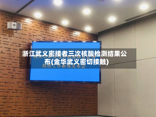 浙江武义密接者三次核酸检测结果公布(金华武义密切接触)
