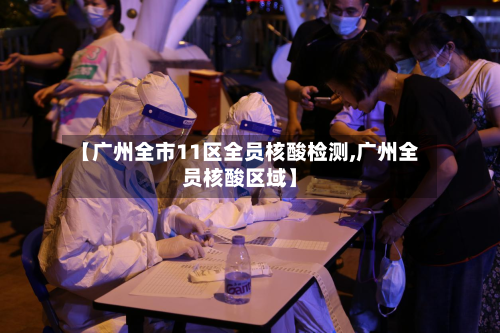 【广州全市11区全员核酸检测,广州全员核酸区域】-第2张图片