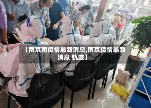 【南京南疫情最新消息,南京疫情最新消息 轨迹】