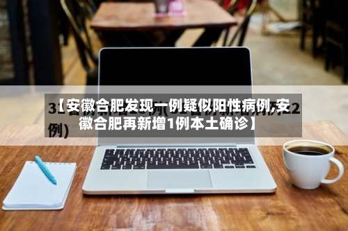 【安徽合肥发现一例疑似阳性病例,安徽合肥再新增1例本土确诊】-第2张图片