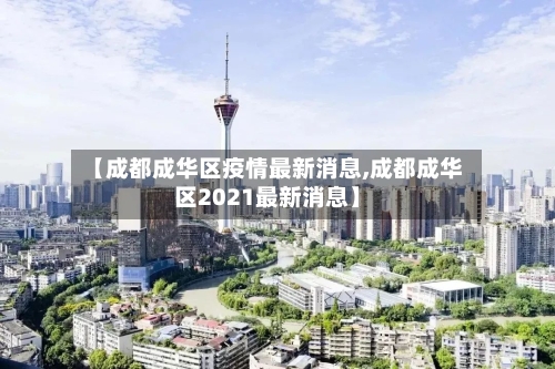 【成都成华区疫情最新消息,成都成华区2021最新消息】-第2张图片