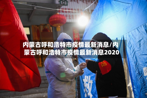内蒙古呼和浩特市疫情最新消息/内蒙古呼和浩特市疫情最新消息2020-第3张图片