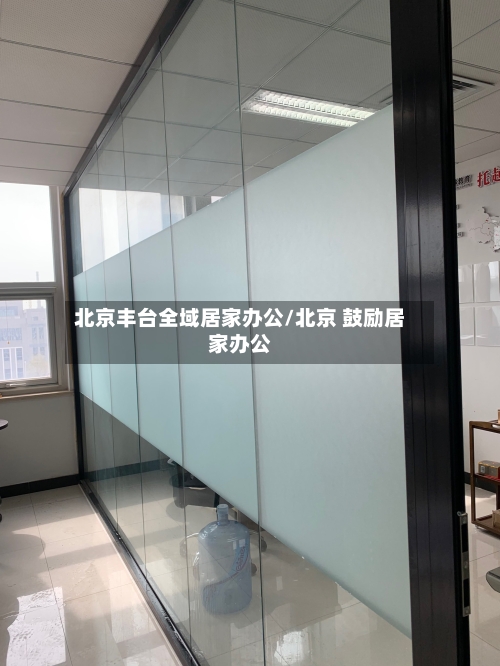北京丰台全域居家办公/北京 鼓励居家办公
