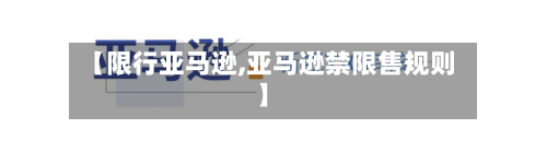 【限行亚马逊,亚马逊禁限售规则】