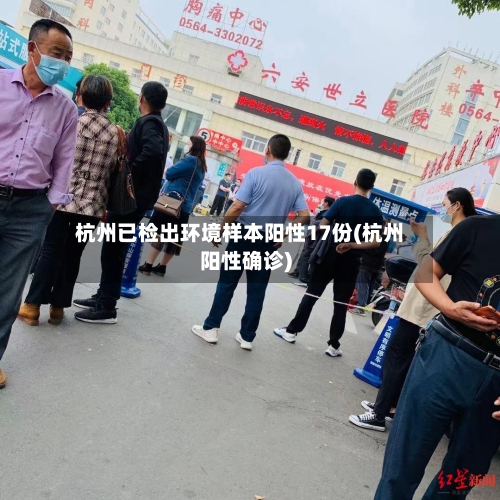 杭州已检出环境样本阳性17份(杭州阳性确诊)