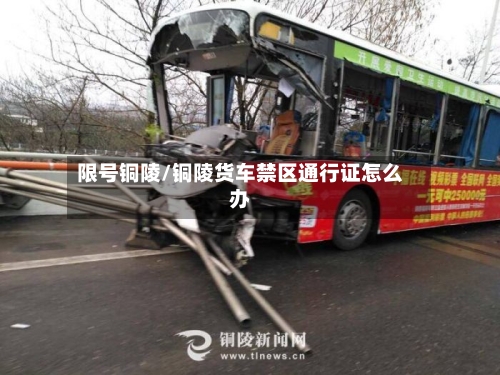 限号铜陵/铜陵货车禁区通行证怎么办