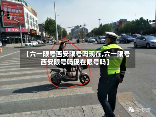 【六一限号西安限号吗现在,六一限号西安限号吗现在限号吗】-第2张图片