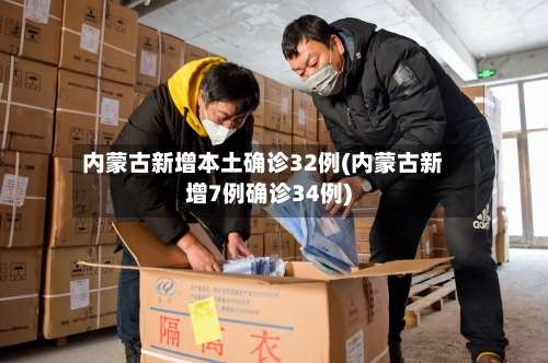 内蒙古新增本土确诊32例(内蒙古新增7例确诊34例)