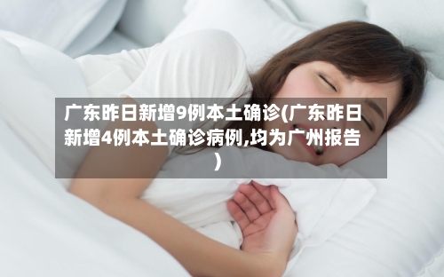 广东昨日新增9例本土确诊(广东昨日新增4例本土确诊病例,均为广州报告)