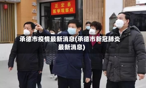 承德市疫情最新消息(承德市新冠肺炎最新消息)-第2张图片