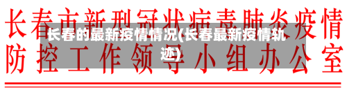 长春的最新疫情情况(长春最新疫情轨迹)