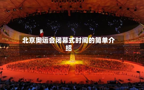北京奥运会闭幕式时间的简单介绍-第2张图片