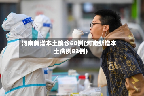 河南新增本土确诊60例(河南新增本土病例83例)-第2张图片