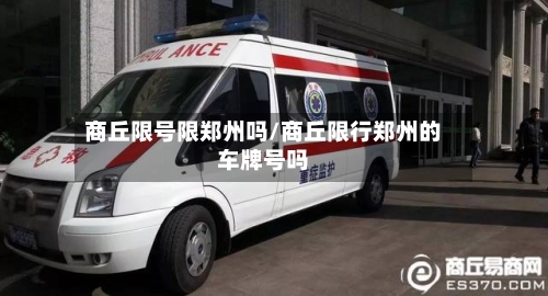 商丘限号限郑州吗/商丘限行郑州的车牌号吗