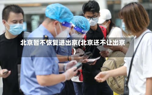 北京暂不恢复进出京(北京还不让出京)