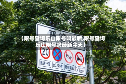 【限号查询乐山限号吗最新,限号查询乐山限号吗最新今天】