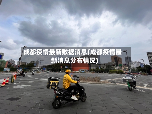 成都疫情最新数据消息(成都疫情最新消息分布情况)