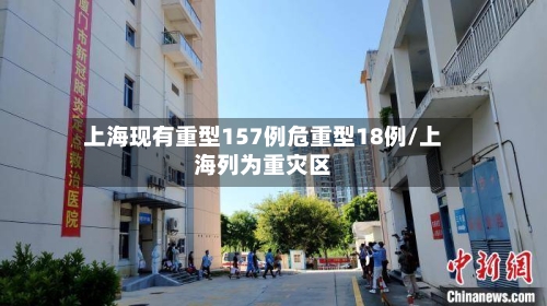 上海现有重型157例危重型18例/上海列为重灾区