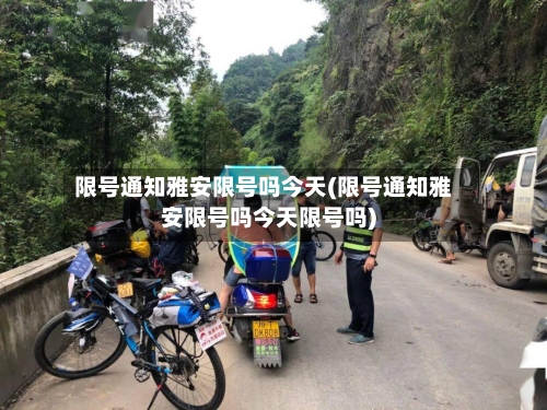 限号通知雅安限号吗今天(限号通知雅安限号吗今天限号吗)