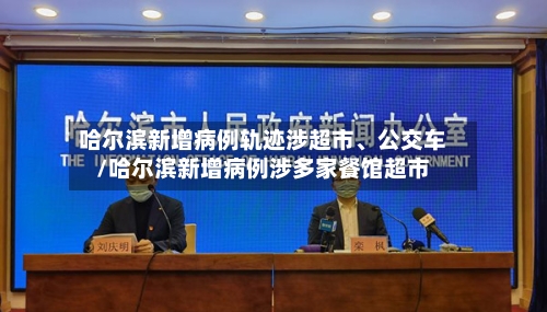 哈尔滨新增病例轨迹涉超市	、公交车/哈尔滨新增病例涉多家餐馆超市-第3张图片