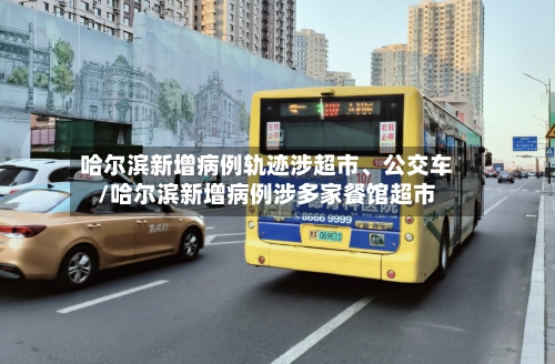 哈尔滨新增病例轨迹涉超市	、公交车/哈尔滨新增病例涉多家餐馆超市-第2张图片