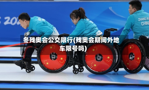 冬残奥会公交限行(残奥会期间外地车限号吗)