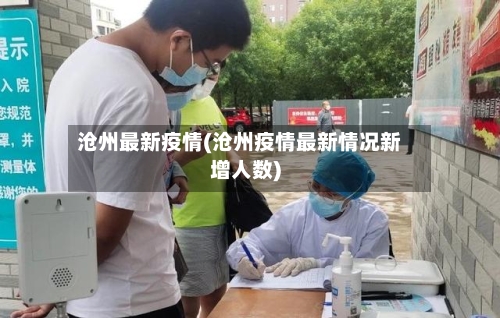 沧州最新疫情(沧州疫情最新情况新增人数)-第3张图片