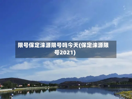 限号保定涞源限号吗今天(保定涞源限号2021)-第2张图片