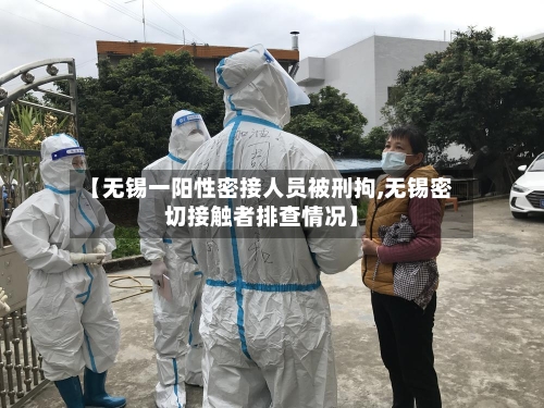 【无锡一阳性密接人员被刑拘,无锡密切接触者排查情况】