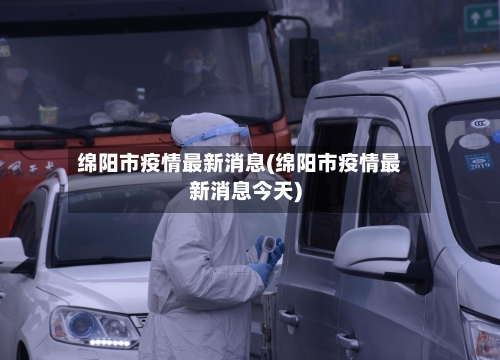 绵阳市疫情最新消息(绵阳市疫情最新消息今天)-第2张图片