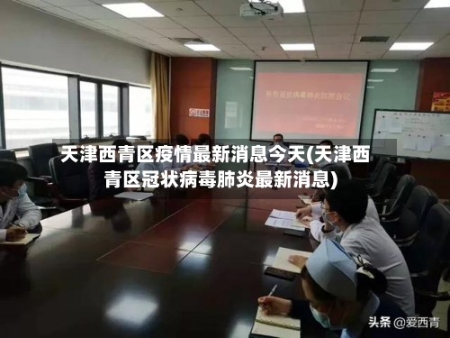 天津西青区疫情最新消息今天(天津西青区冠状病毒肺炎最新消息)