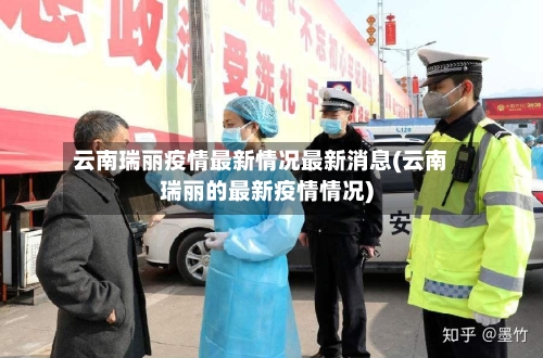 云南瑞丽疫情最新情况最新消息(云南瑞丽的最新疫情情况)-第2张图片
