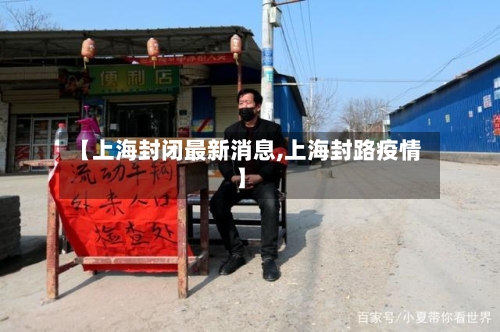 【上海封闭最新消息,上海封路疫情】-第2张图片