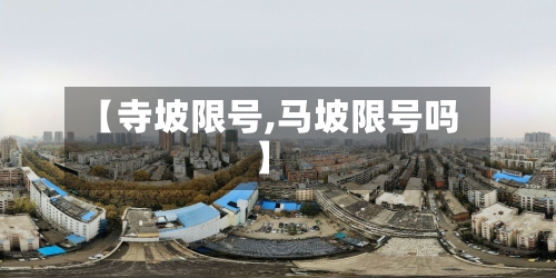 【寺坡限号,马坡限号吗】