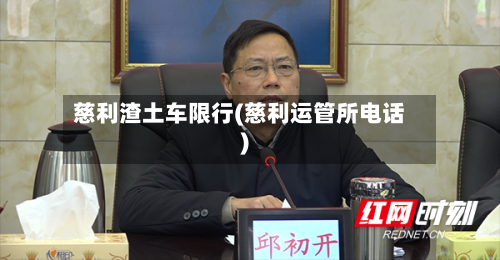 慈利渣土车限行(慈利运管所电话)
