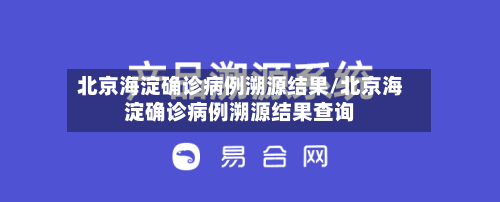 北京海淀确诊病例溯源结果/北京海淀确诊病例溯源结果查询