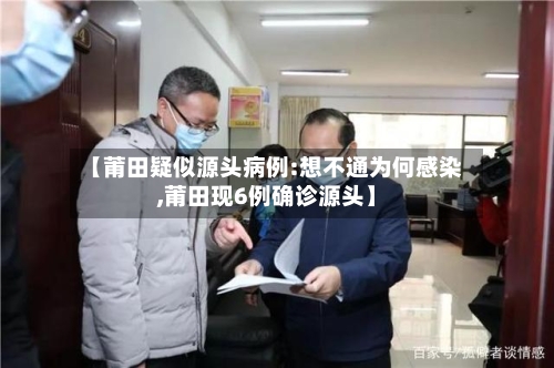 【莆田疑似源头病例:想不通为何感染,莆田现6例确诊源头】-第2张图片