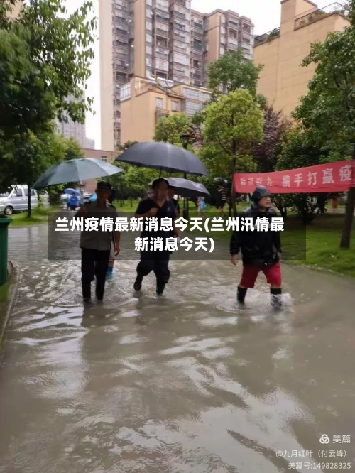 兰州疫情最新消息今天(兰州汛情最新消息今天)