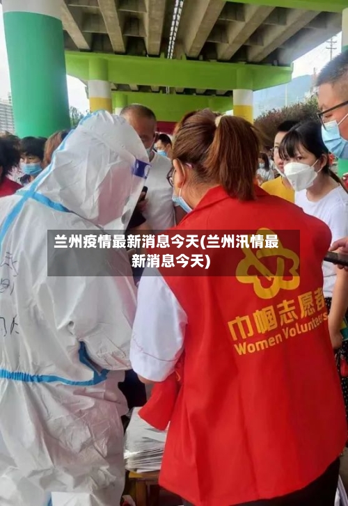 兰州疫情最新消息今天(兰州汛情最新消息今天)-第3张图片
