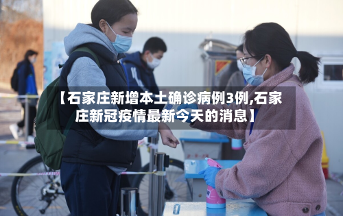 【石家庄新增本土确诊病例3例,石家庄新冠疫情最新今天的消息】-第3张图片