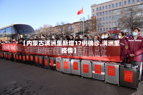 【内蒙古满洲里新增17例确诊,满洲里疫情】-第2张图片