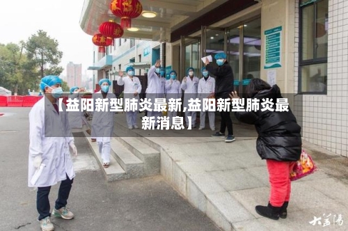 【益阳新型肺炎最新,益阳新型肺炎最新消息】-第2张图片