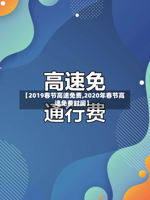 【2019春节高速免费,2020年春节高速免费时间】