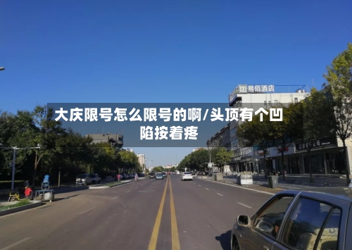 大庆限号怎么限号的啊/头顶有个凹陷按着疼