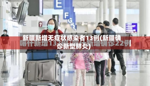 新疆新增无症状感染者13例(新疆确诊新型肺炎)