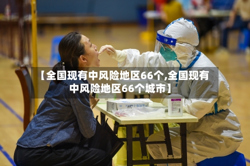 【全国现有中风险地区66个,全国现有中风险地区66个城市】
