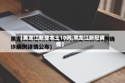 【黑龙江新增本土10例,黑龙江新冠病情】-第3张图片