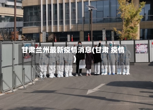 甘肃兰州最新疫情消息(甘肃 疫情)